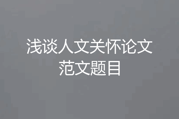 浅谈人文关怀论文范文题目