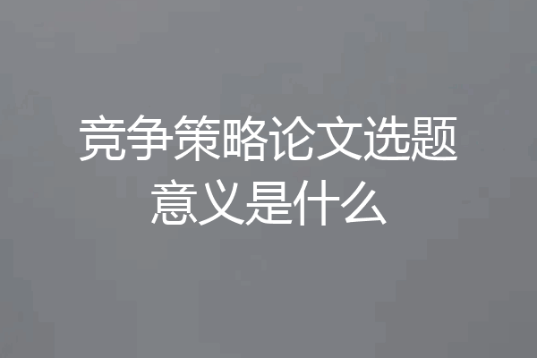 竞争策略论文选题意义是什么