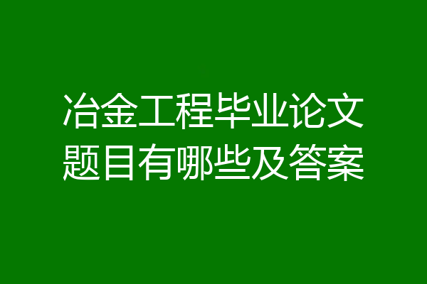 冶金工程毕业论文题目有哪些及答案