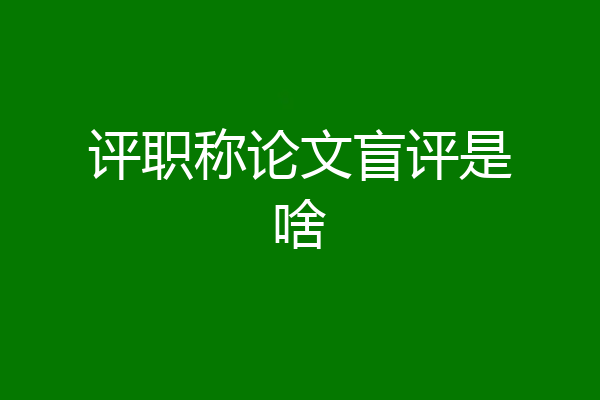 评职称论文盲评是啥