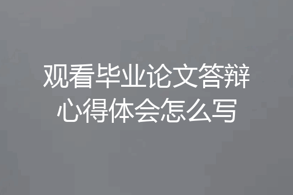 观看毕业论文答辩心得体会怎么写