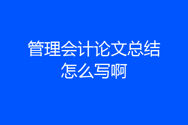 管理会计论文总结怎么写啊