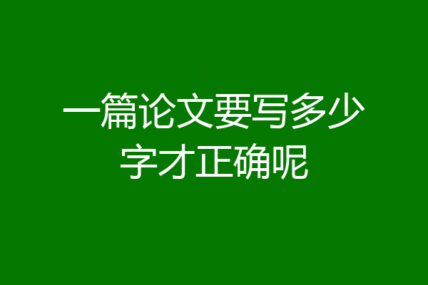 一篇论文要写多少字才正确呢