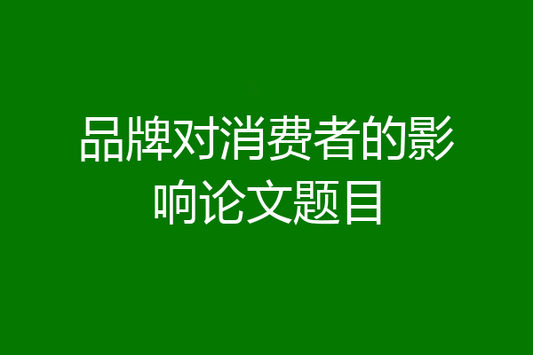 品牌对消费者的影响论文题目