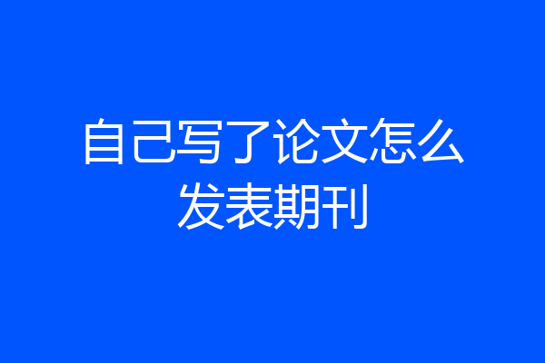 自己写了论文怎么发表期刊