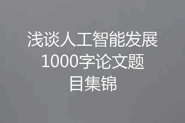 浅谈人工智能发展1000字论文题目集锦