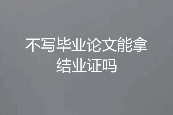不写毕业论文能拿结业证吗
