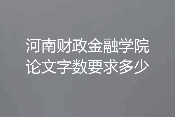 河南财政金融学院论文字数要求多少