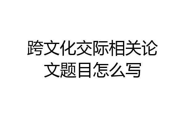 跨文化交际相关论文题目怎么写