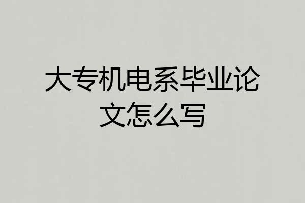 大专机电系毕业论文怎么写
