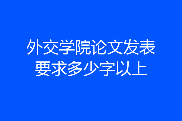外交学院论文发表要求多少字以上