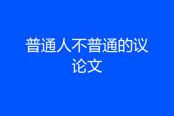 普通人不普通的议论文