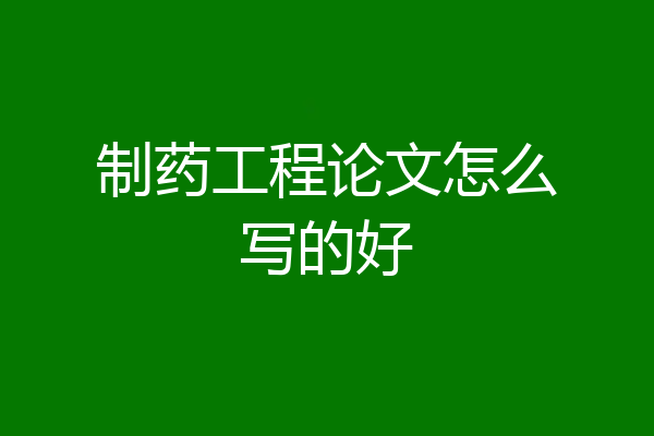 制药工程论文怎么写的好