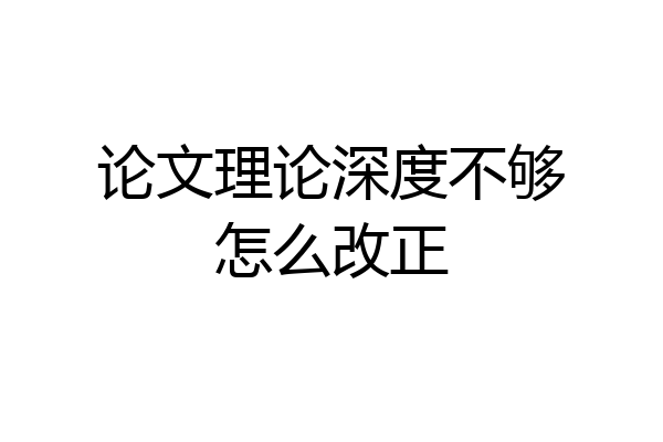 论文理论深度不够怎么改正