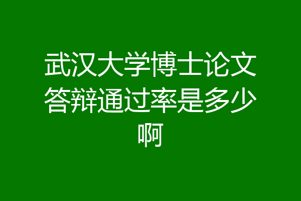 武汉大学博士论文答辩通过率是多少啊