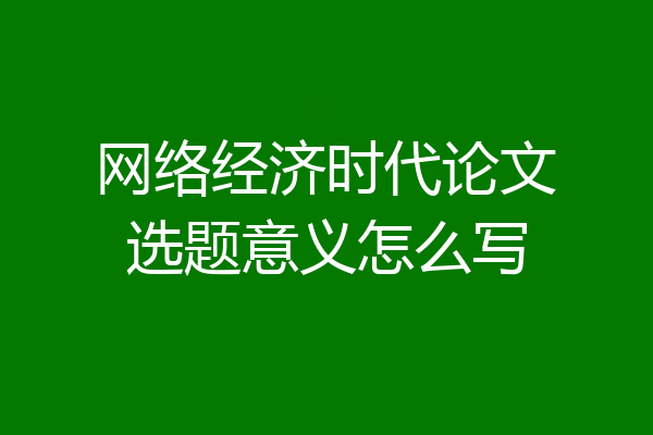 网络经济时代论文选题意义怎么写
