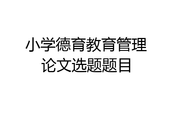 小学德育教育管理论文选题题目