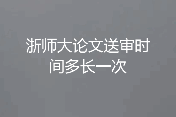 浙师大论文送审时间多长一次