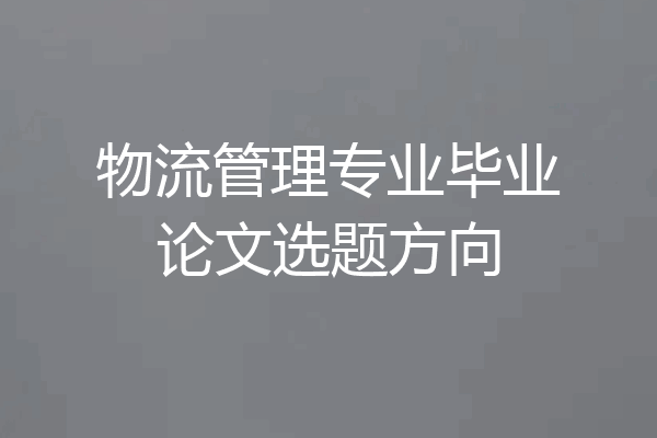 物流管理专业毕业论文选题方向