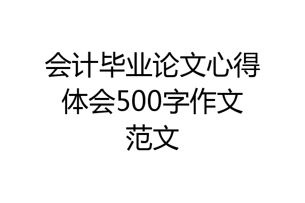 会计毕业论文心得体会500字作文范文
