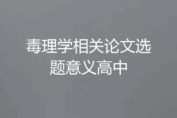 毒理学相关论文选题意义高中
