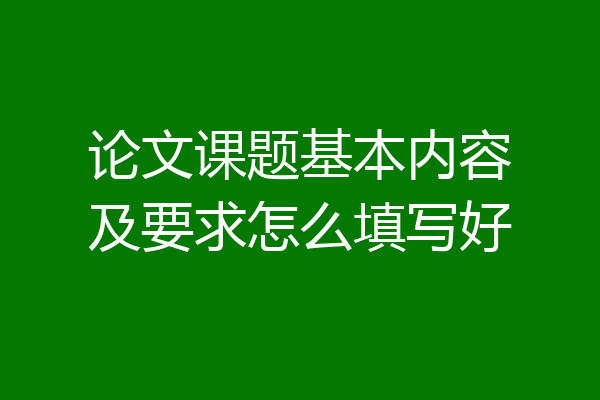 论文课题基本内容及要求怎么填写好