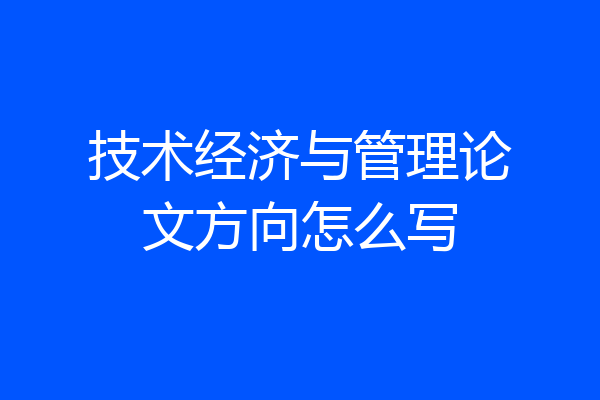 技术经济与管理论文方向怎么写