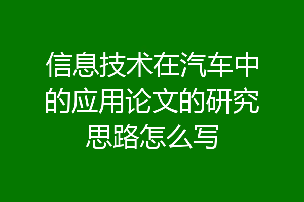 信息技术在汽车中的应用论文的研究思路怎么写