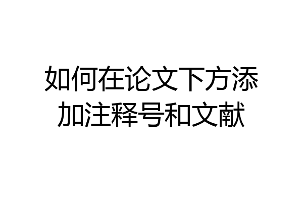 如何在论文下方添加注释号和文献