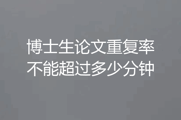 博士生论文重复率不能超过多少分钟
