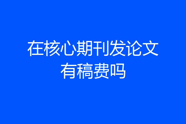 在核心期刊发论文有稿费吗