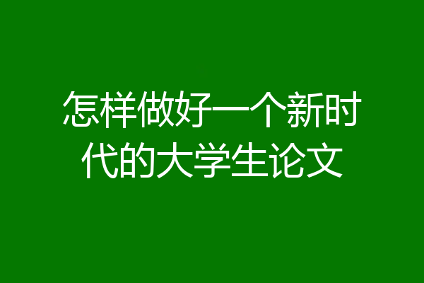 怎样做好一个新时代的大学生论文