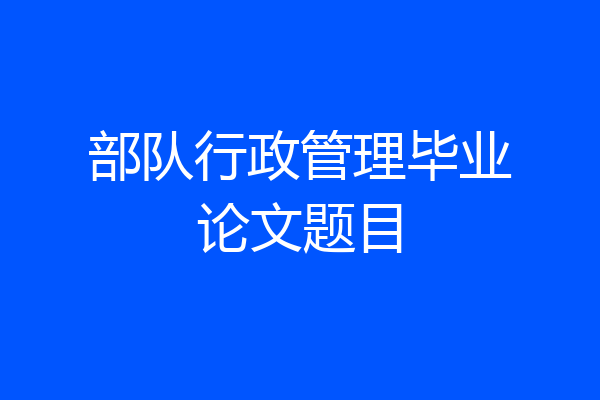 部队行政管理毕业论文题目