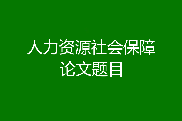 人力资源社会保障论文题目