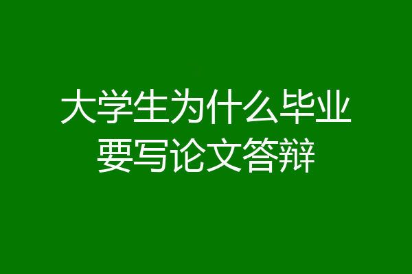大学生为什么毕业要写论文答辩