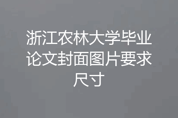 浙江农林大学毕业论文封面图片要求尺寸