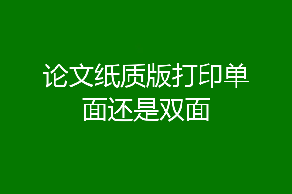 论文纸质版打印单面还是双面