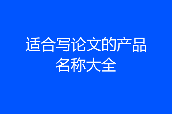 适合写论文的产品名称大全