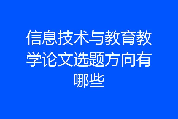 信息技术与教育教学论文选题方向有哪些