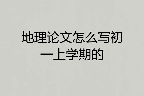 地理论文怎么写初一上学期的