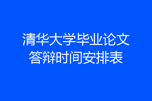 清华大学毕业论文答辩时间安排表