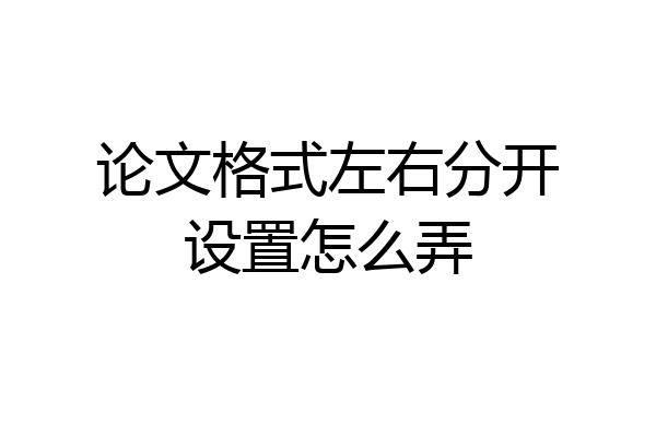 论文格式左右分开设置怎么弄
