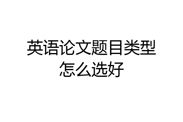 英语论文题目类型怎么选好