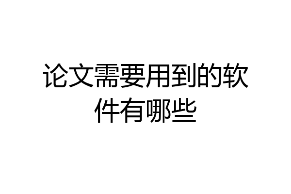 论文需要用到的软件有哪些
