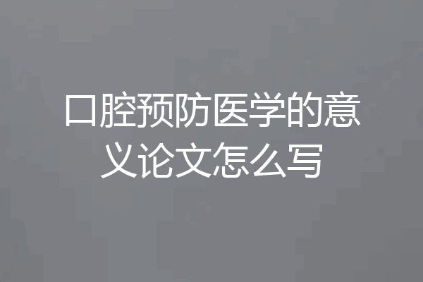 口腔预防医学的意义论文怎么写