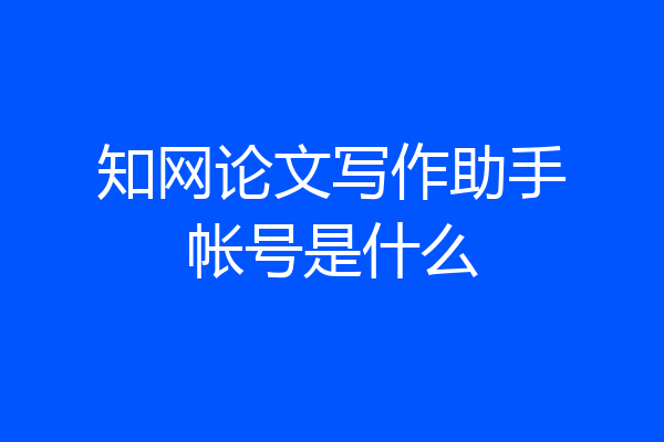 知网论文写作助手帐号是什么
