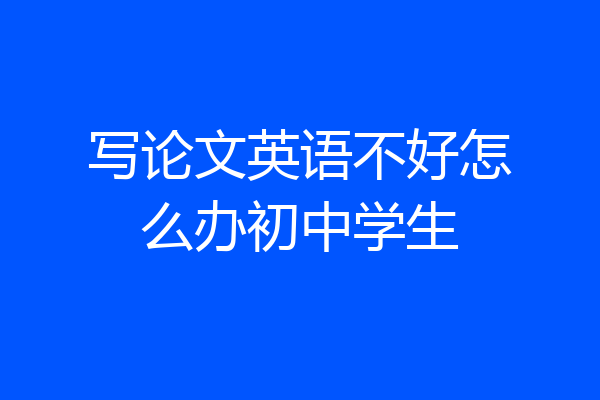 写论文英语不好怎么办初中学生