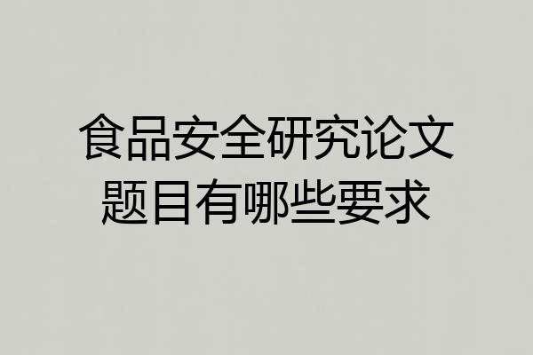 食品安全研究论文题目有哪些要求