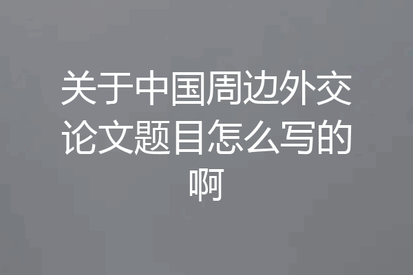 关于中国周边外交论文题目怎么写的啊