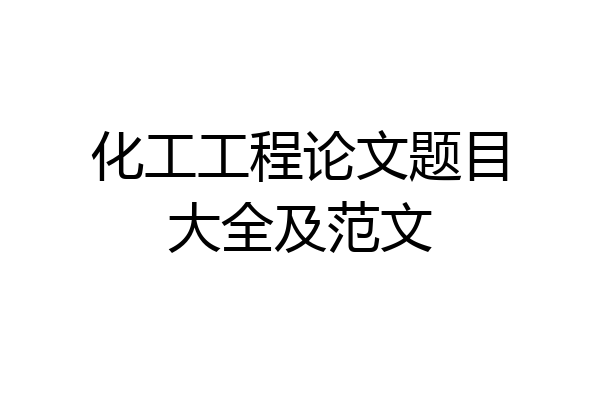 化工工程论文题目大全及范文